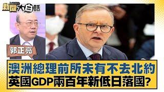 澳洲總理前所未有不去北約 英國GDP兩百年新低日落國？ 新聞大白話 20240704