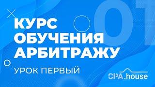 Обучение Арбитраж Трафика - Урок 1  CPA.House