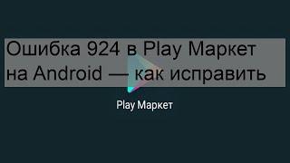 Ошибка 924 в Play Маркет на Android — как исправить