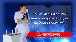 Какие иглы и зонды для электроэпиляции выбрать новичку? Сравнение Pro-Tec Ballet и Электра