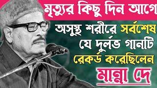 মান্না দে জীবনের সর্বশেষ যে গানটি রেকর্ড করে মৃত্যুর কোলে ঢলে পড়েন॥Manna Dey Last songs.