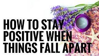 How to Stay Positive When Things Fall Apart