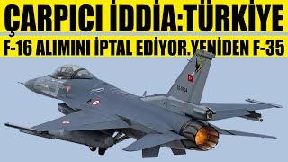 ÇARPICI İDDİATÜRKİYE F-16 ALIMINI İPTAL EDİYOR.YENİDEN F-35