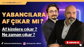 YABANCILARA AF ÇIKAR MI ? AF NE ZAMAN  KİMLERE ÇIKAR ? 8 Nisan 2023