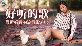 2018最新流行歌曲大全  2018最好听的歌前十首  chinese pop songs 2018 最近好听的流行歌2018 - 2018好听的歌