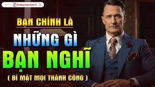 Bạn Chính Là Những Gì Bạn Nghĩ - Thay Đổi Tâm Trí Để Thành Công  Tư Duy Làm Giàu