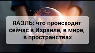 ЯАЭЛЬ о ситуации в Израиле в мире. Что происходит в пространствах?