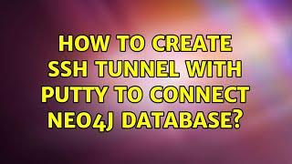 How to create SSH tunnel with PuTTY to connect Neo4j database?