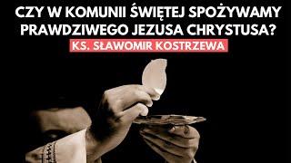 Czy w Komunii Świętej przyjmujemy prawdziwego Jezusa Chrystusa? - ks.  Sławomir Kostrzewa