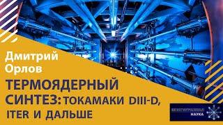 «Термоядерный синтез токамаки Dlll-D ITER и дальше». Дмитрий Орлов