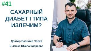 #41 Сахарный диабет I типа излечим? Спросите у доктора Василия Чайки Высшая школа Здоровья