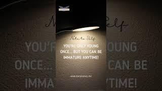 Youre only young once... but you can be immature anytime