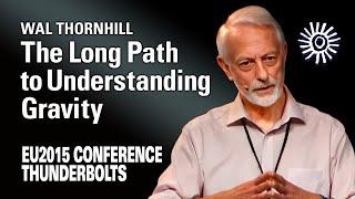 Wal Thornhill The Long Path to Understanding Gravity  EU2015