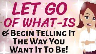 Abraham Hicks  LET GO OF WHAT IS AND BEGIN TELLING IT THE WAY YOU WANT IT TO BE  LOA