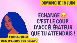 ÉCHANGE  C’EST LE COUP D’ACCÉLÉRATEUR QUE TU ATTENDAIS  Tirage du 18 Juin 