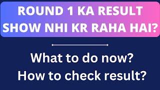 NOT ABLE TO SEE ROUND 1 RESULT HOW TO CHECK ROUND 1 RESULT?