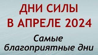 Дни СИЛЫ в АПРЕЛЕ 2024. Самые благоприятные дни месяца.