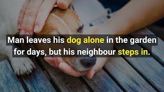 Man leaves his Dog alone in the garden for days but his neighbour steps in.