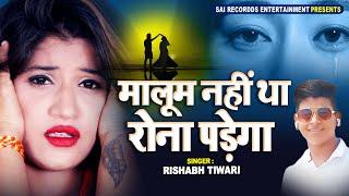 बेवफाई का सबसे दर्द भरा गाना POPULAR SAD SONG  मालूम नहीं था रोना पड़ेगा  Rishabh Tiwari #bewafai