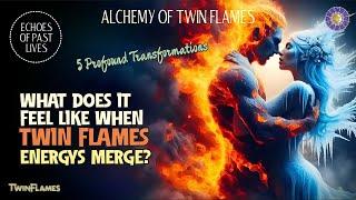 What Does It Feel Like When Twin Flames Energys Merge? 5 Profound Transformations 