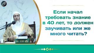 Начал требовать знание в 40 лет нужно заучивать или же много читать?  Салих аль Усейми