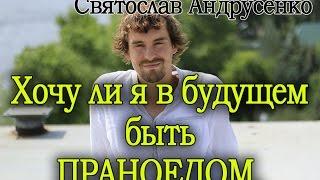 Сыроедени. Святослав Андрусенко хочу ли я в будущем стать праноедом. Интересно