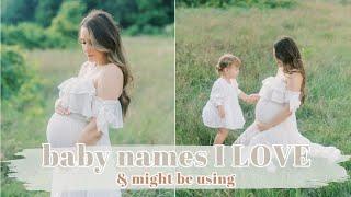 BABY NAMES I LOVE & might be using