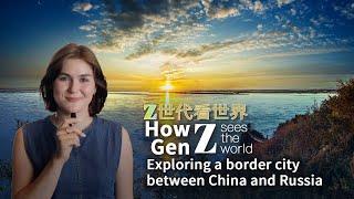 How Gen Z sees the world Exploring a border city between China and Russia