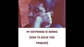 My Boyfriend Is Boring How To Solve This Problem