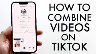 How To Combine Videos On TikTok 2022