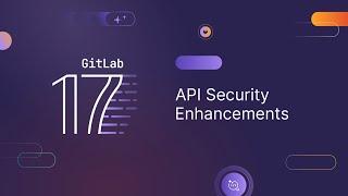 GitLab 17 - API Security and Fuzzing Enhancements and Configuration