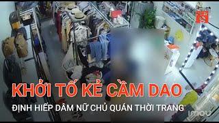 KHỞI TỐ KẺ CẦM DAO ĐỊNH HIẾP DÂM NỮ CHỦ QUÁN THỜI TRANG  VTC9