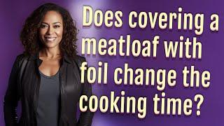 Does covering a meatloaf with foil change the cooking time?