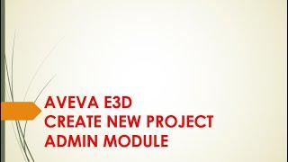 AVEVA E3D - CREATE NEW PROJECT-  ADMIN MODULE