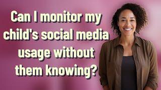 Can I monitor my childs social media usage without them knowing?