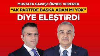 MUSTAFA SAVAŞI ÖRNEK VEREREK AK PARTİDE BAŞKA ADAM MI YOK DİYE ELEŞTİRDİ