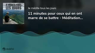 11 minutes pour ceux qui en ont marre de se battre - Méditation guidée