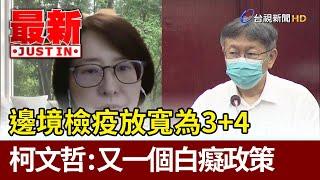 邊境檢疫放寬為3+4  柯文哲：又一個白癡政策【最新快訊】