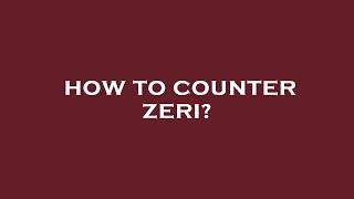 How to counter zeri?