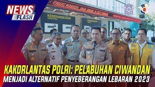 KAKORLANTAS POLRI PELABUHAN CIWANDAN MENJADI ALTERNATIF PENYEBERANGAN LEBARAN  2023