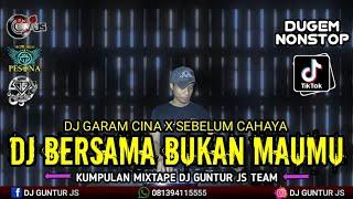 DJ FYP TIKTOK BERSAMA BUKAN MAUMU X GARAM CINA X SEBELUM CAHAYA NEW - DJ GUNTUR JS