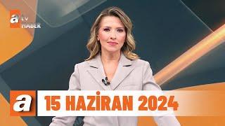 atv Ana Haber  15 Haziran 2024