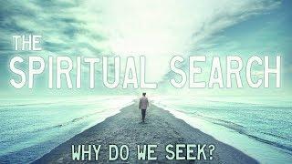 The SPIRITUAL SEARCH  Why Do We Seek?