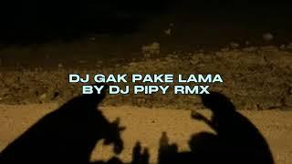 DJ GAK PAKE LAMA BY DJ PIPY RMX VIRAL TIKTOK MENGKANEE