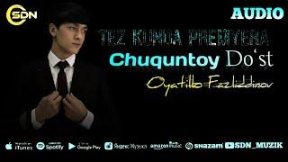 Oyatillo Fazliddinov  - Chuquntoy Do‘st mp3.  PREMYERA 2024 Officials Audio 