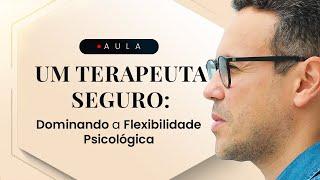 Um Terapeuta Seguro Dominando a Flexibilidade Psicológica