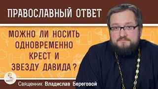 Можно ли носить одновременно нательный крест и звезду Давида ? Священник Владислав Береговой