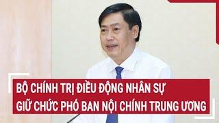 Bộ Chính trị điều động nhân sự giữ chức Phó ban Nội chính Trung ương