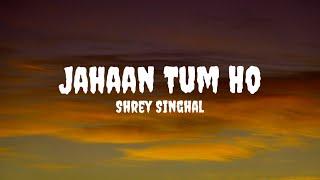 Shrey Singhal - Jahaan Tum Ho Lyrics #shreysinghal #jahaantumho #jahaantumholyrics