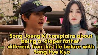 Song Joong Ki complains about being a Father Different from his life before with Song Hye Kyo.